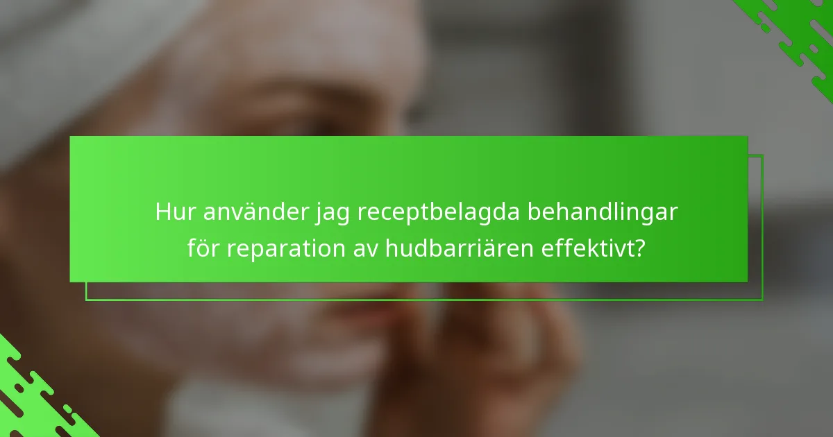 Hur använder jag receptbelagda behandlingar för reparation av hudbarriären effektivt?