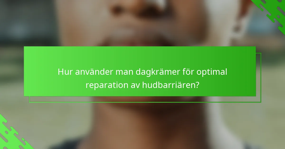 Hur använder man dagkrämer för optimal reparation av hudbarriären?