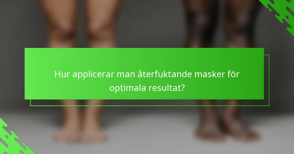 Hur applicerar man återfuktande masker för optimala resultat?