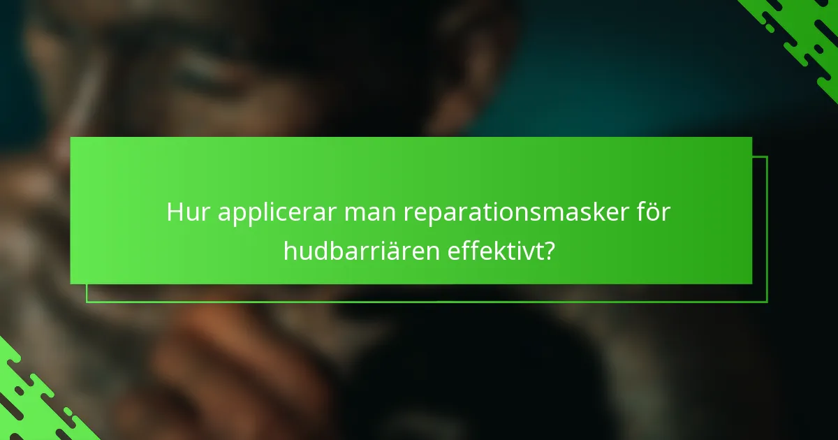 Hur applicerar man reparationsmasker för hudbarriären effektivt?