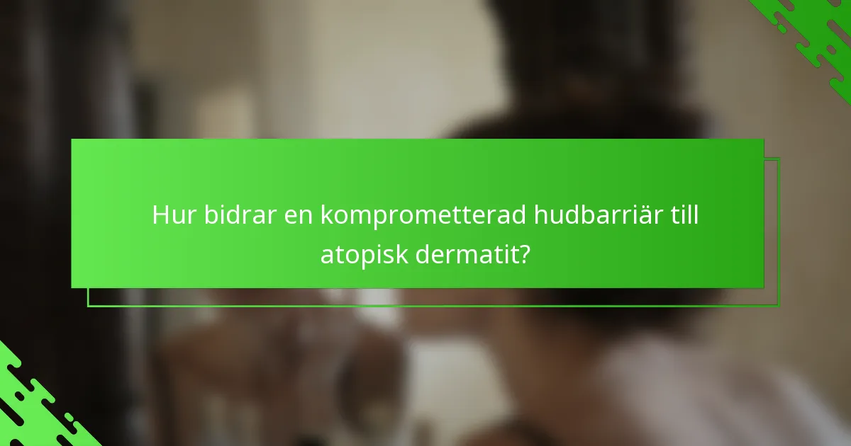 Hur bidrar en komprometterad hudbarriär till atopisk dermatit?