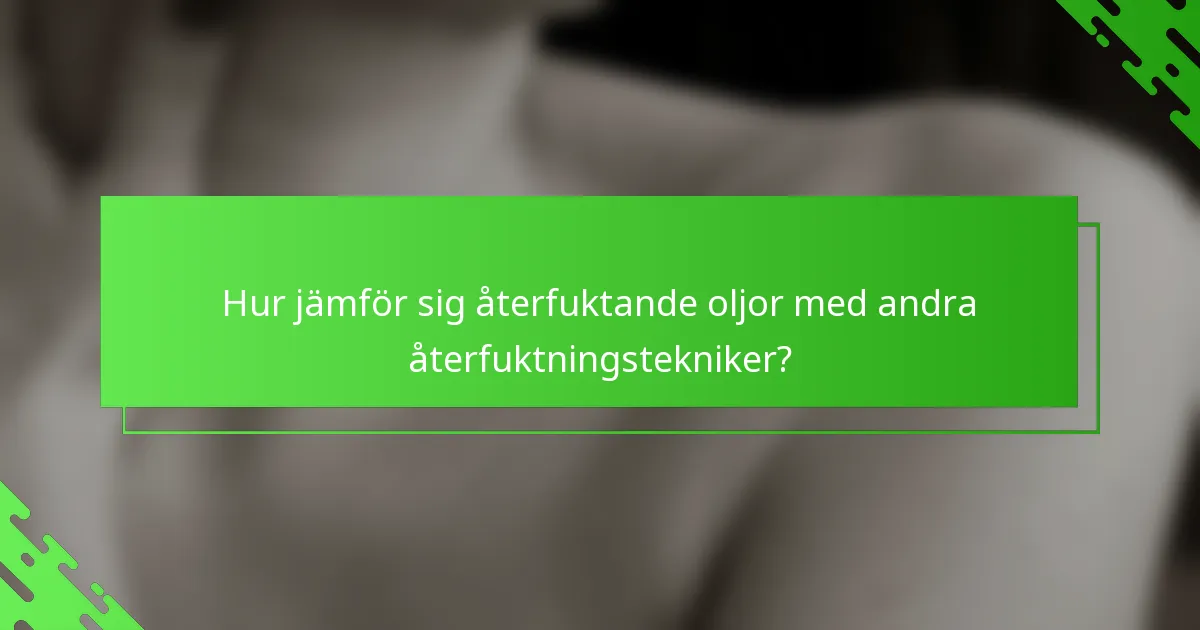 Hur jämför sig återfuktande oljor med andra återfuktningstekniker?
