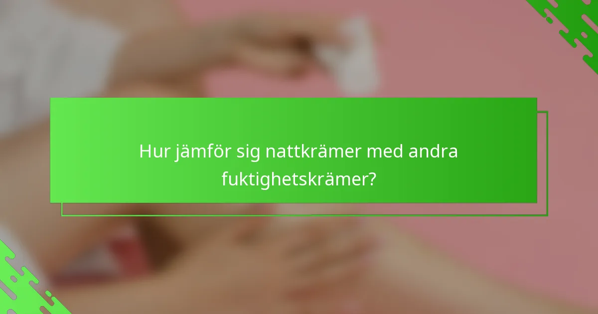 Hur jämför sig nattkrämer med andra fuktighetskrämer?