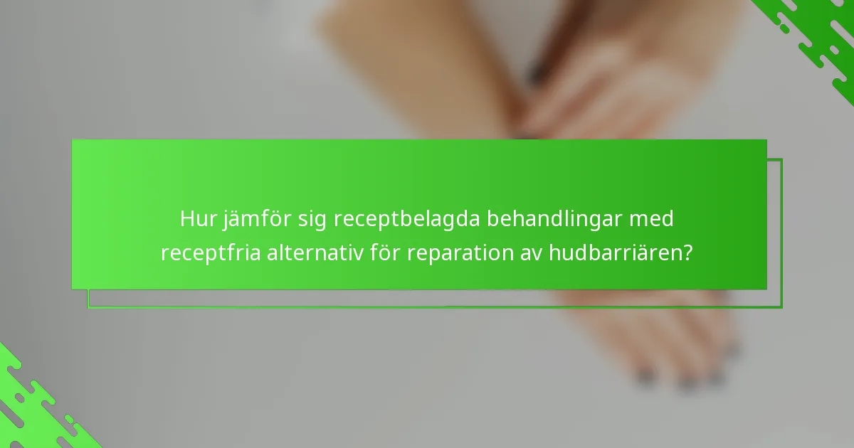 Hur jämför sig receptbelagda behandlingar med receptfria alternativ för reparation av hudbarriären?