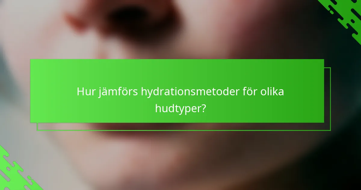 Hur jämförs hydrationsmetoder för olika hudtyper?