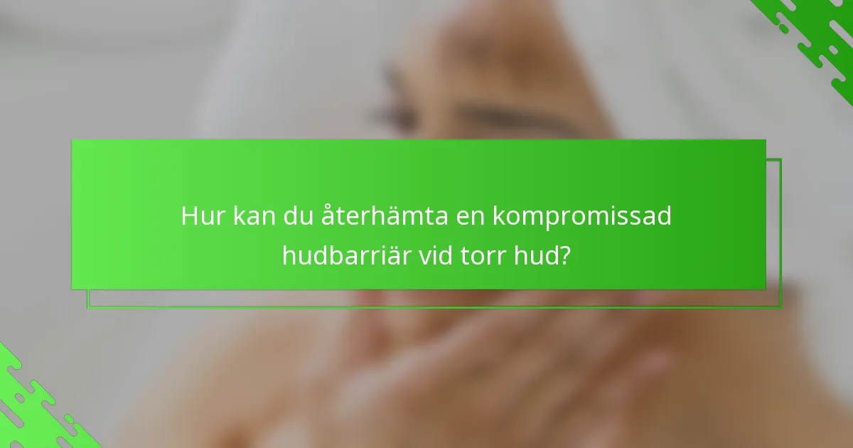 Hur kan du återhämta en kompromissad hudbarriär vid torr hud?