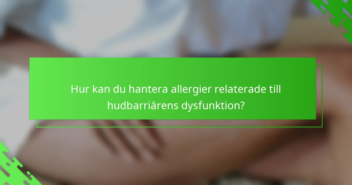 Hur kan du hantera allergier relaterade till hudbarriärens dysfunktion?