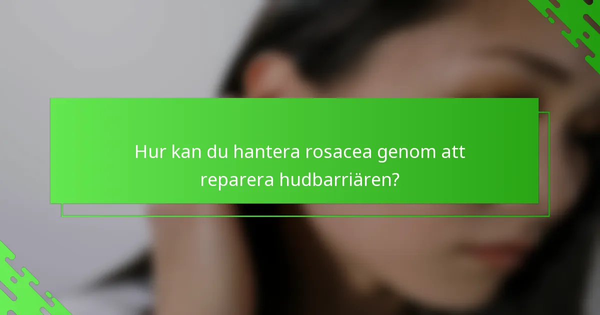 Hur kan du hantera rosacea genom att reparera hudbarriären?