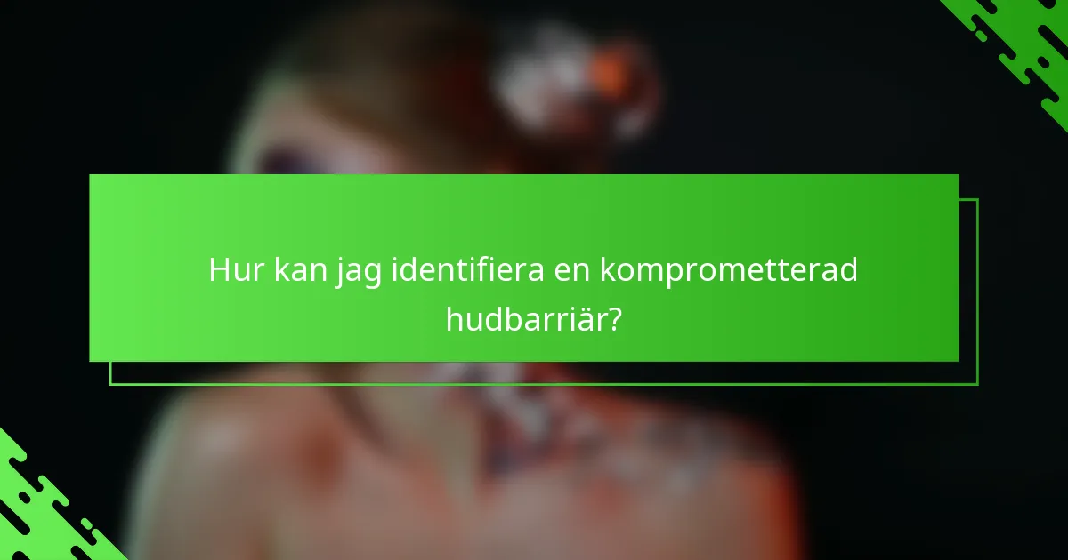 Hur kan jag identifiera en komprometterad hudbarriär?