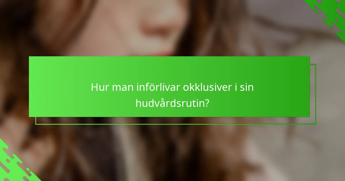 Hur man införlivar okklusiver i sin hudvårdsrutin?
