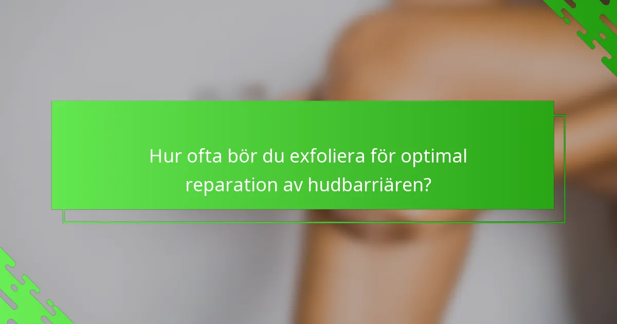 Hur ofta bör du exfoliera för optimal reparation av hudbarriären?