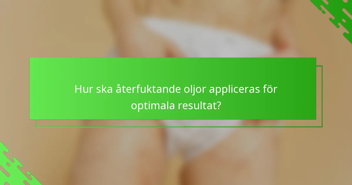 Hur ska återfuktande oljor appliceras för optimala resultat?