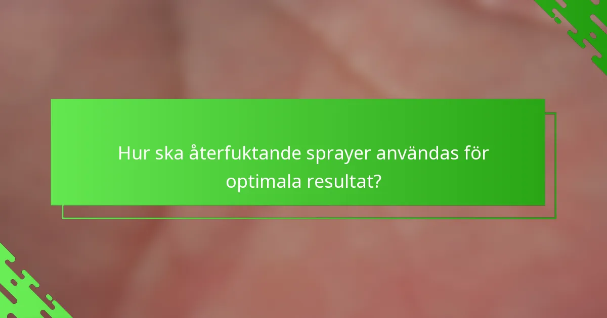 Hur ska återfuktande sprayer användas för optimala resultat?