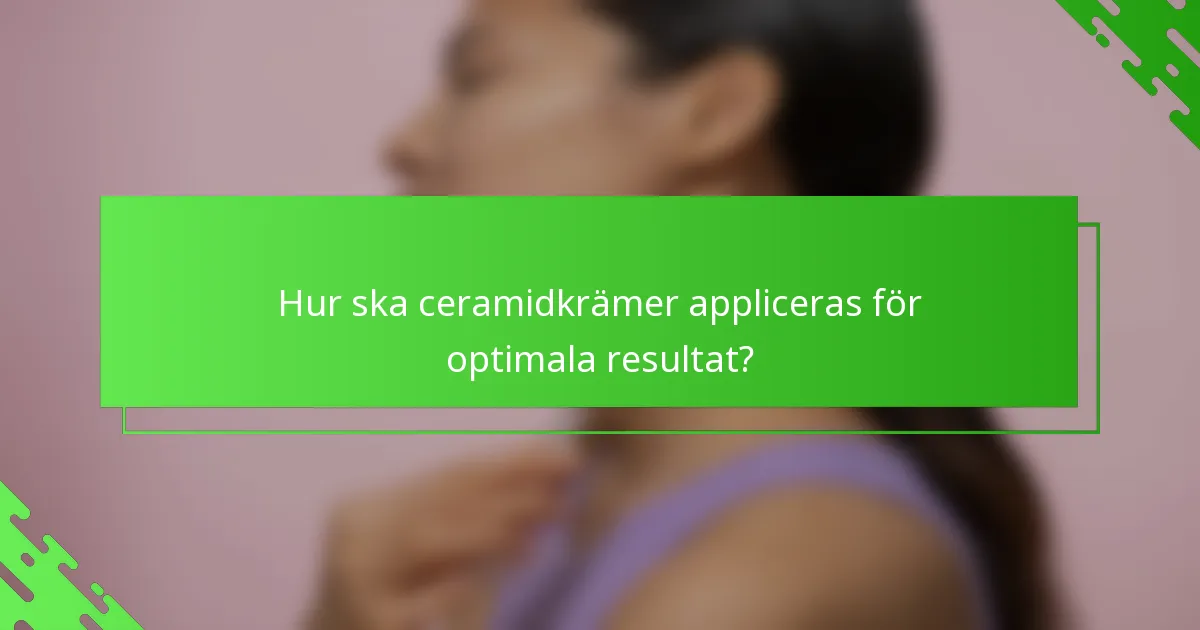 Hur ska ceramidkrämer appliceras för optimala resultat?