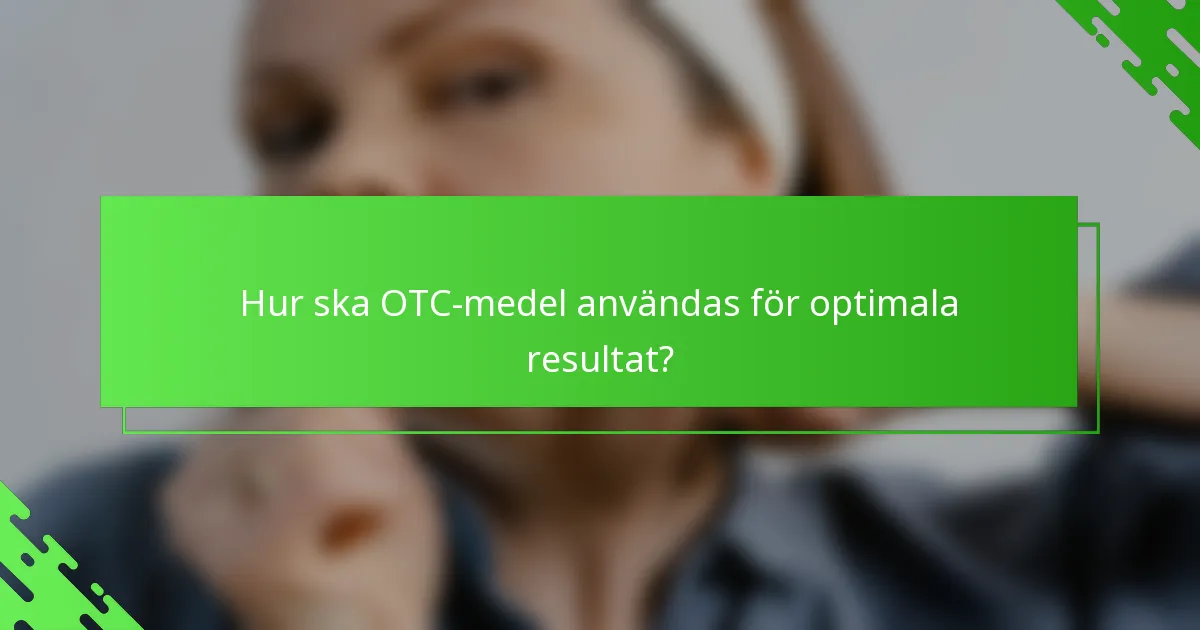 Hur ska OTC-medel användas för optimala resultat?