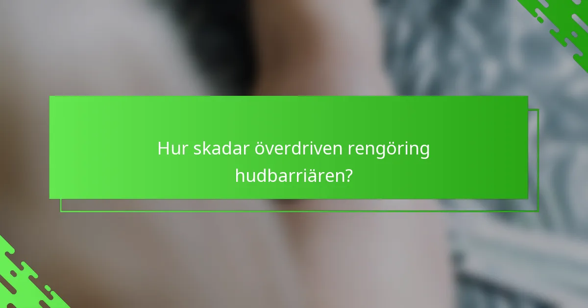 Hur skadar överdriven rengöring hudbarriären?