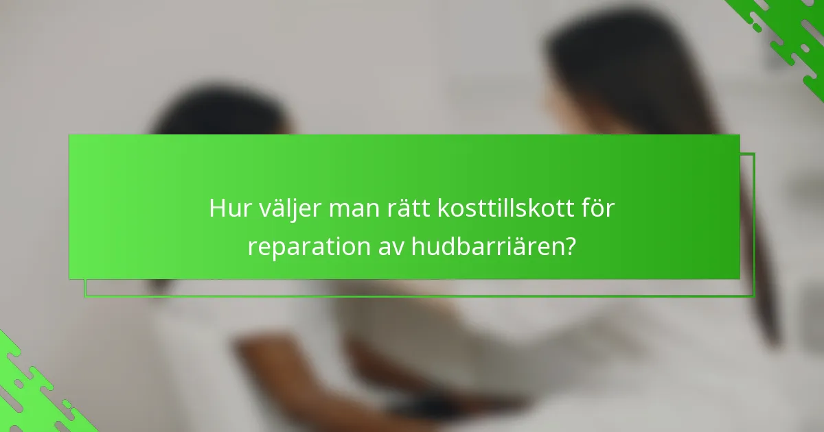 Hur väljer man rätt kosttillskott för reparation av hudbarriären?