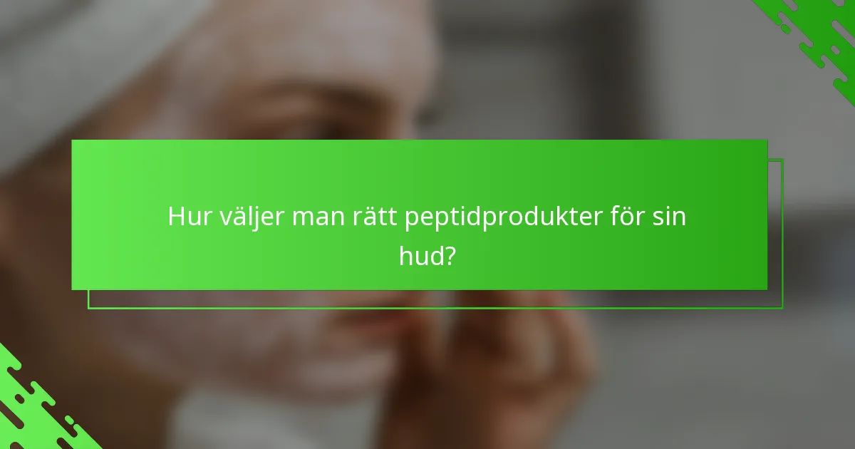 Hur väljer man rätt peptidprodukter för sin hud?