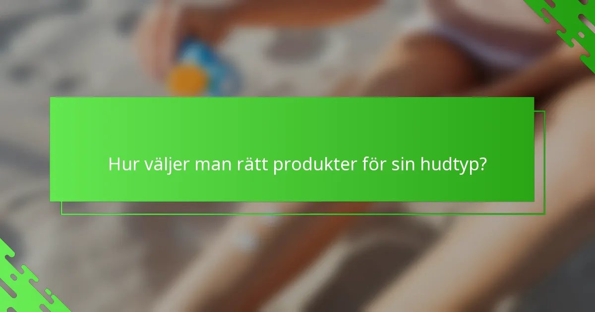 Hur väljer man rätt produkter för sin hudtyp?