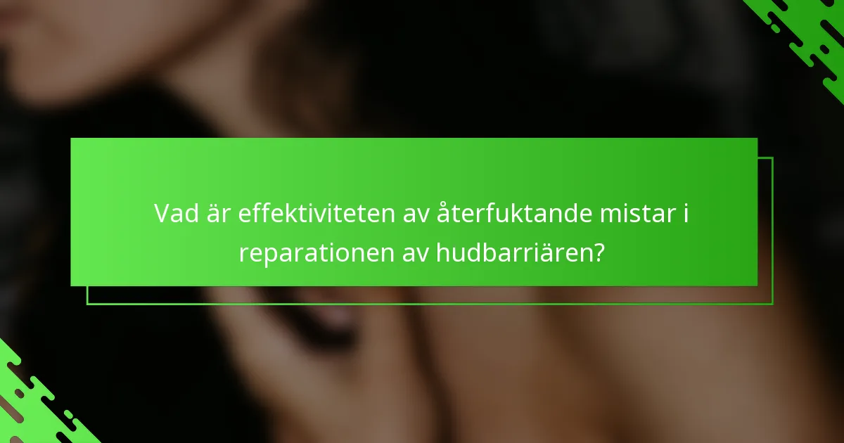 Vad är effektiviteten av återfuktande mistar i reparationen av hudbarriären?