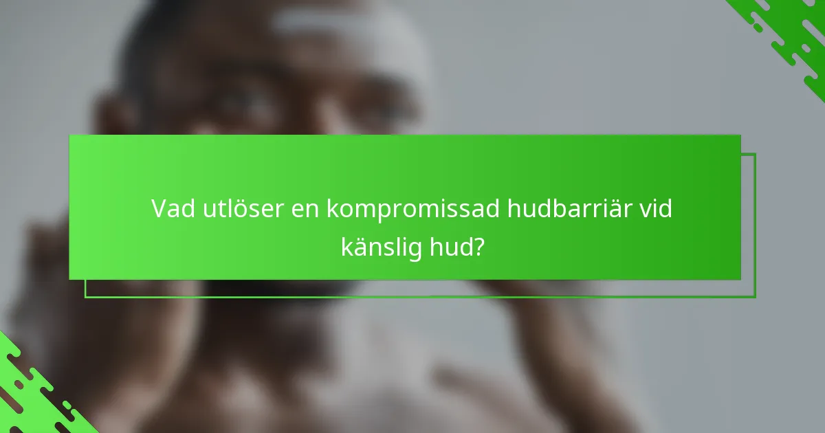 Vad utlöser en kompromissad hudbarriär vid känslig hud?