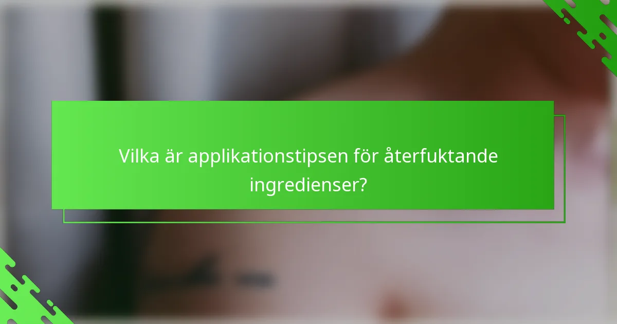 Vilka är applikationstipsen för återfuktande ingredienser?