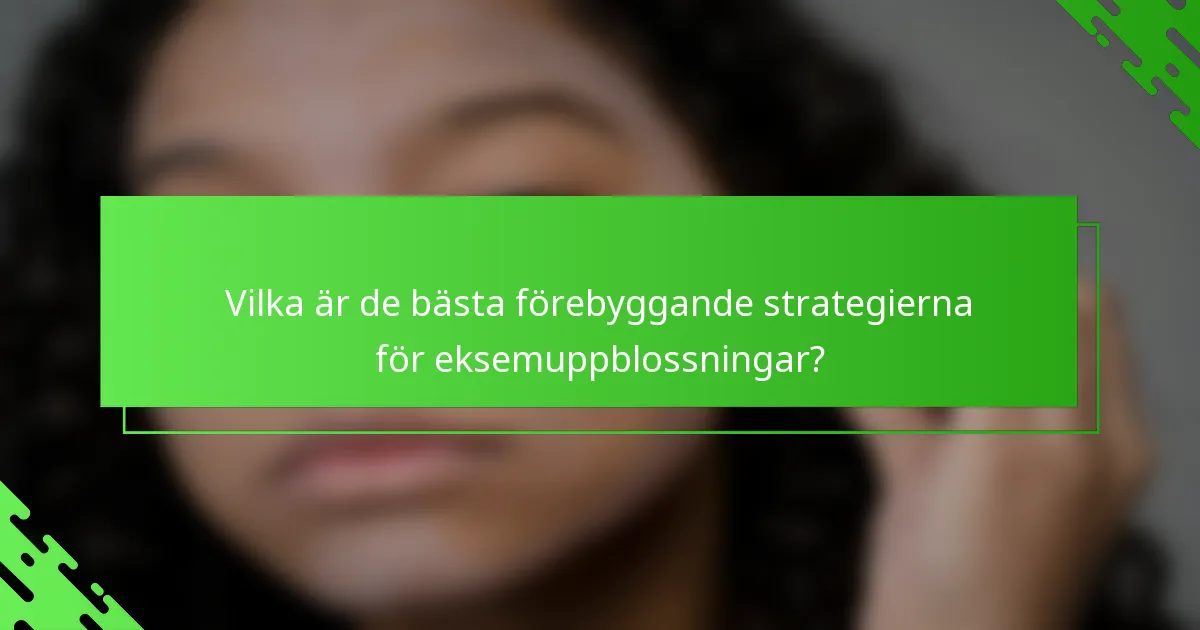 Vilka är de bästa förebyggande strategierna för eksemuppblossningar?