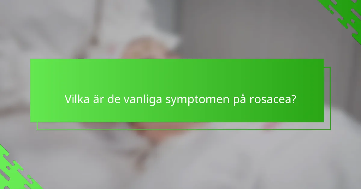 Vilka är de vanliga symptomen på rosacea?