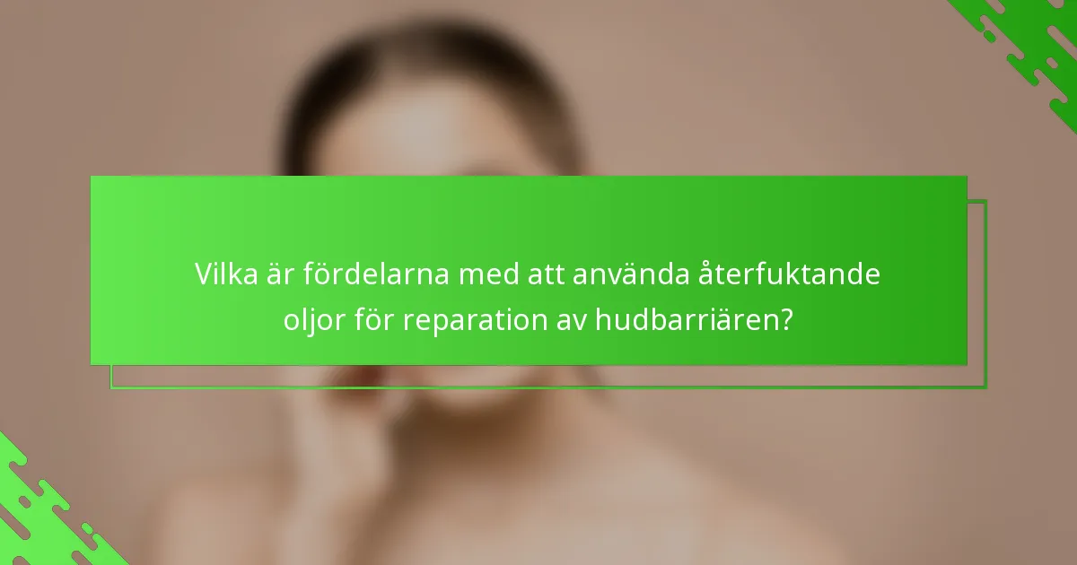 Vilka är fördelarna med att använda återfuktande oljor för reparation av hudbarriären?