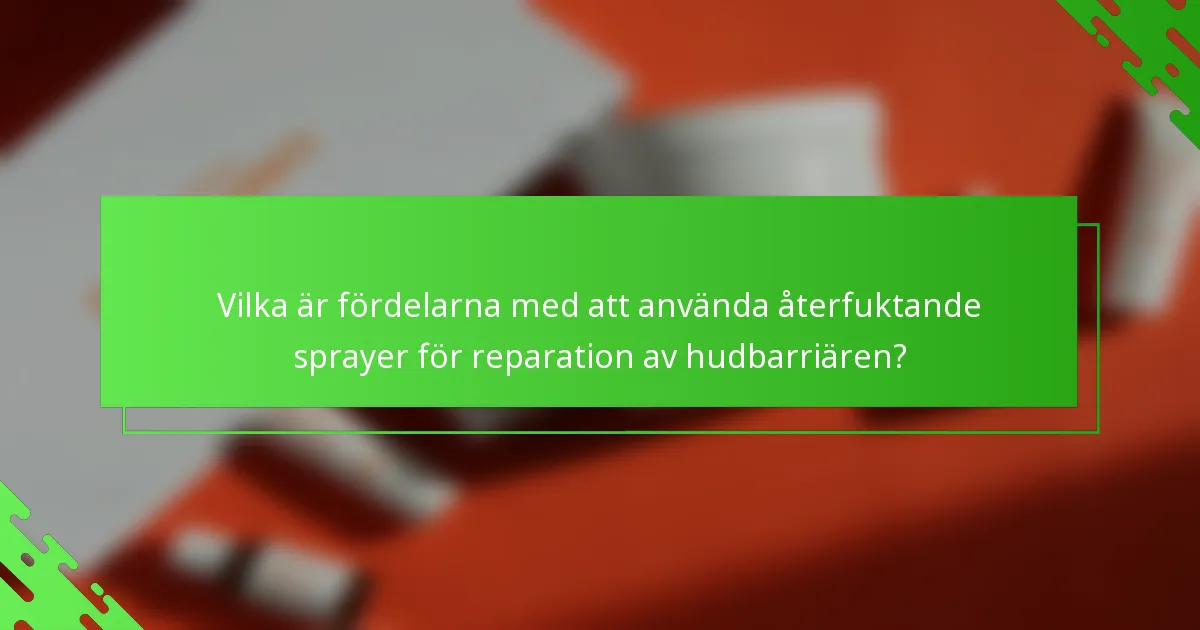 Vilka är fördelarna med att använda återfuktande sprayer för reparation av hudbarriären?