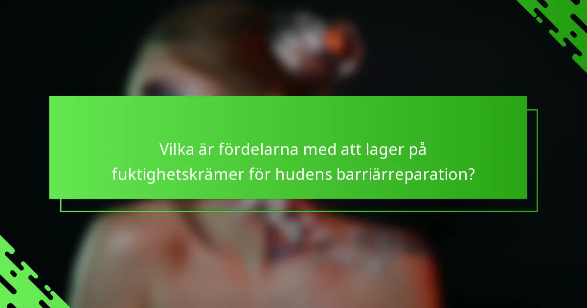Vilka är fördelarna med att lager på fuktighetskrämer för hudens barriärreparation?