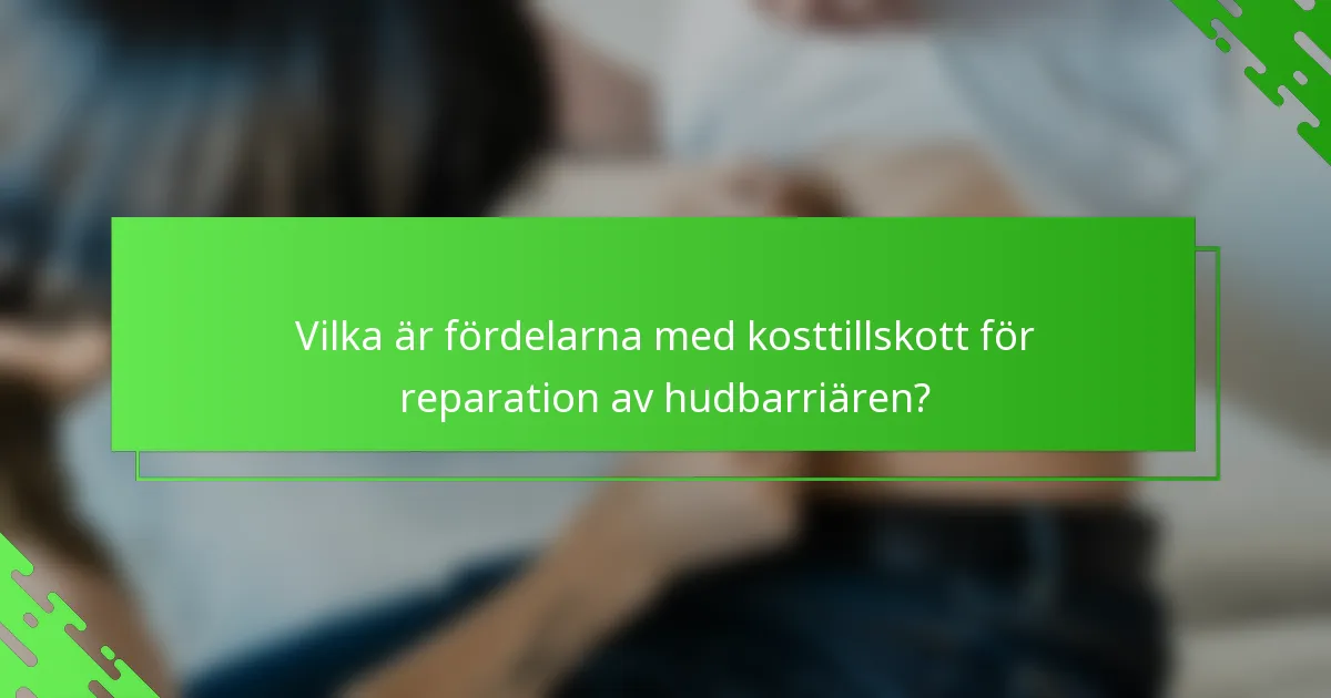 Vilka är fördelarna med kosttillskott för reparation av hudbarriären?