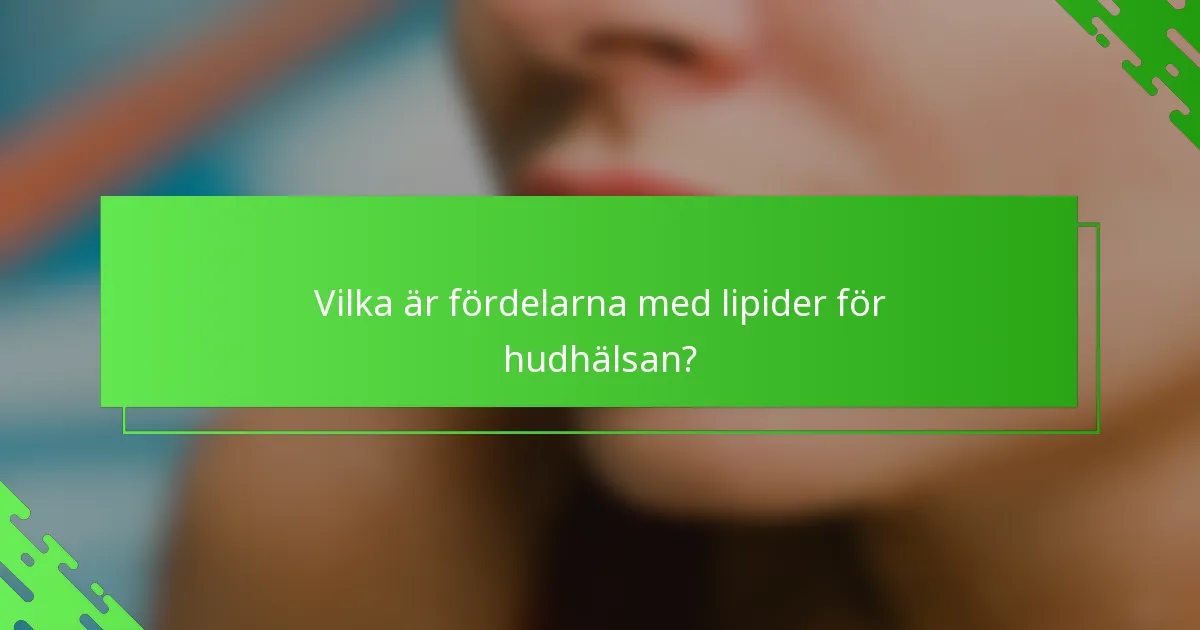 Vilka är fördelarna med lipider för hudhälsan?