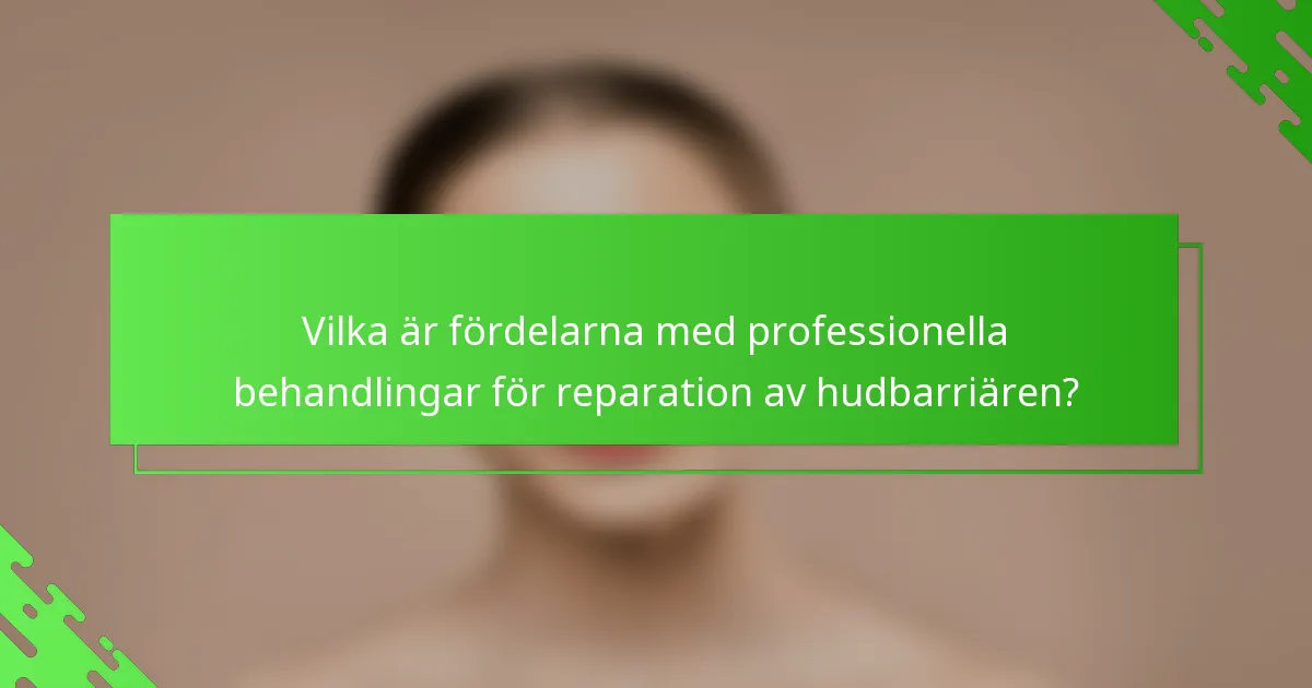 Vilka är fördelarna med professionella behandlingar för reparation av hudbarriären?