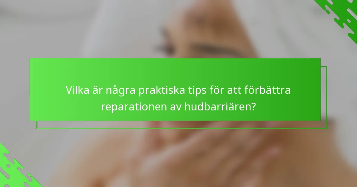 Vilka är några praktiska tips för att förbättra reparationen av hudbarriären?