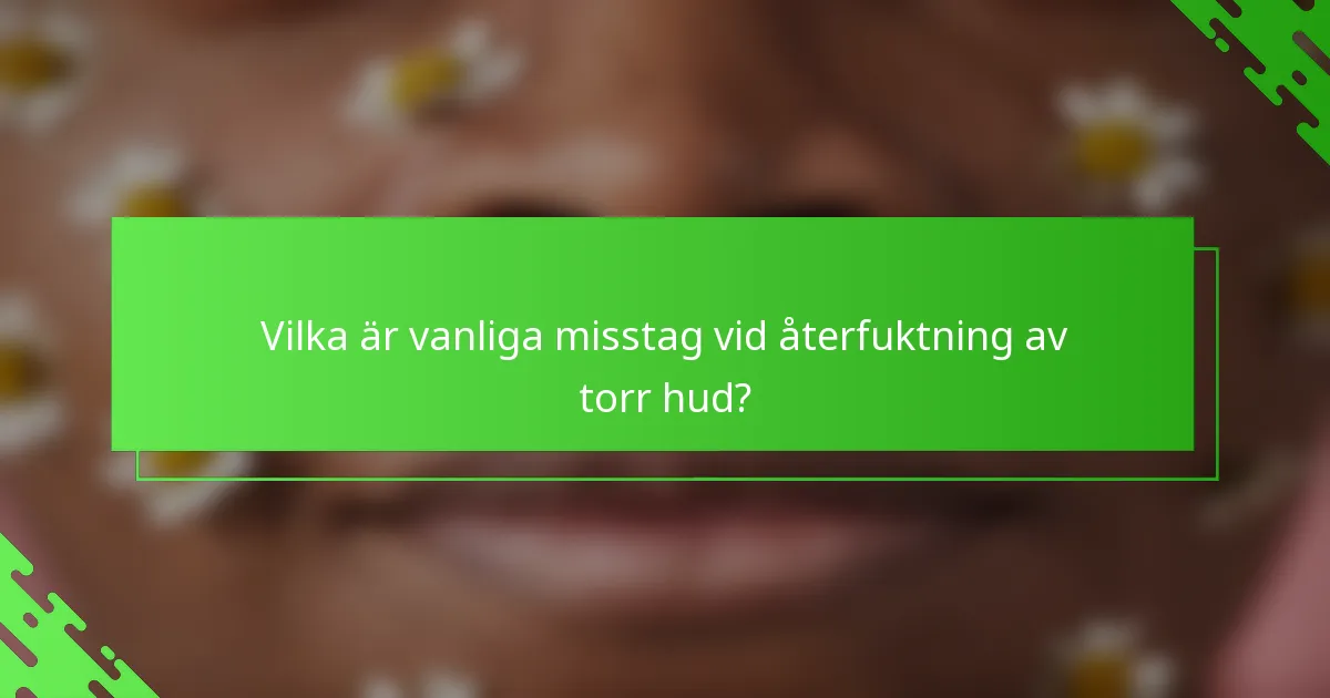 Vilka är vanliga misstag vid återfuktning av torr hud?