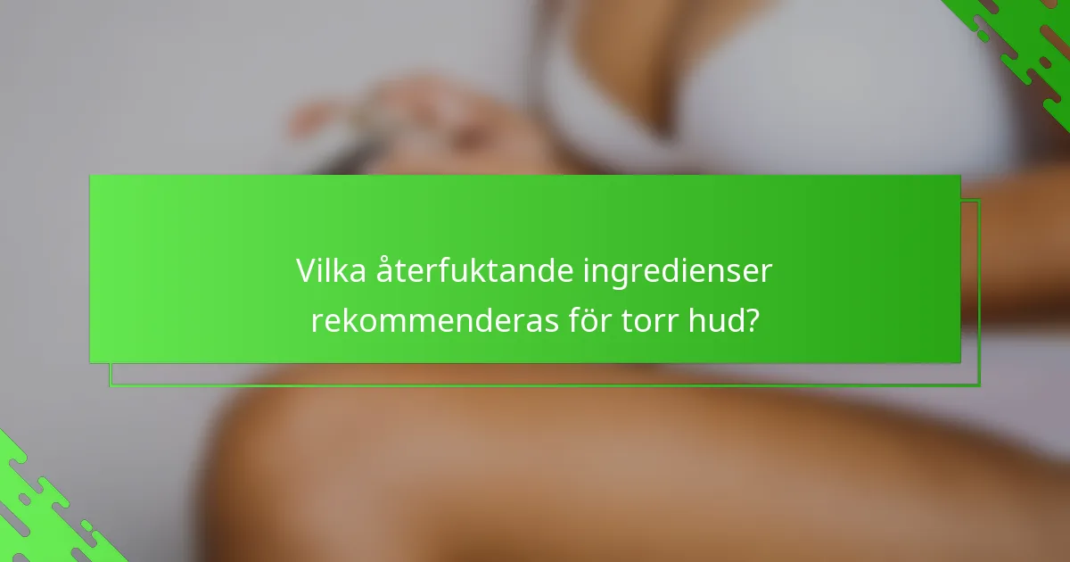 Vilka återfuktande ingredienser rekommenderas för torr hud?