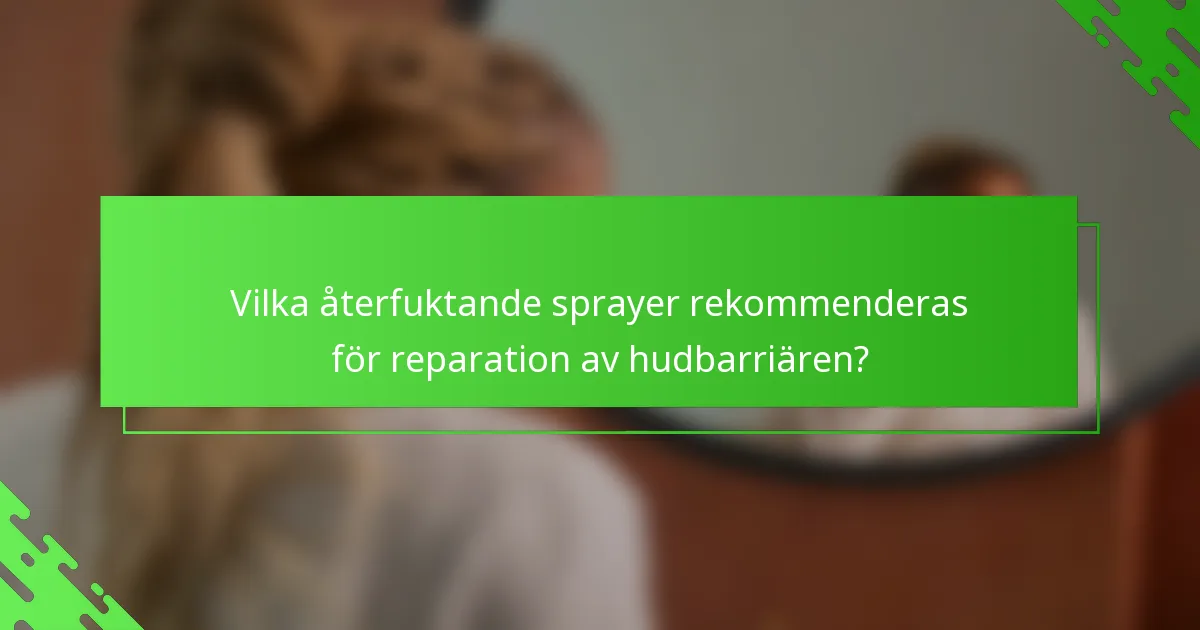 Vilka återfuktande sprayer rekommenderas för reparation av hudbarriären?