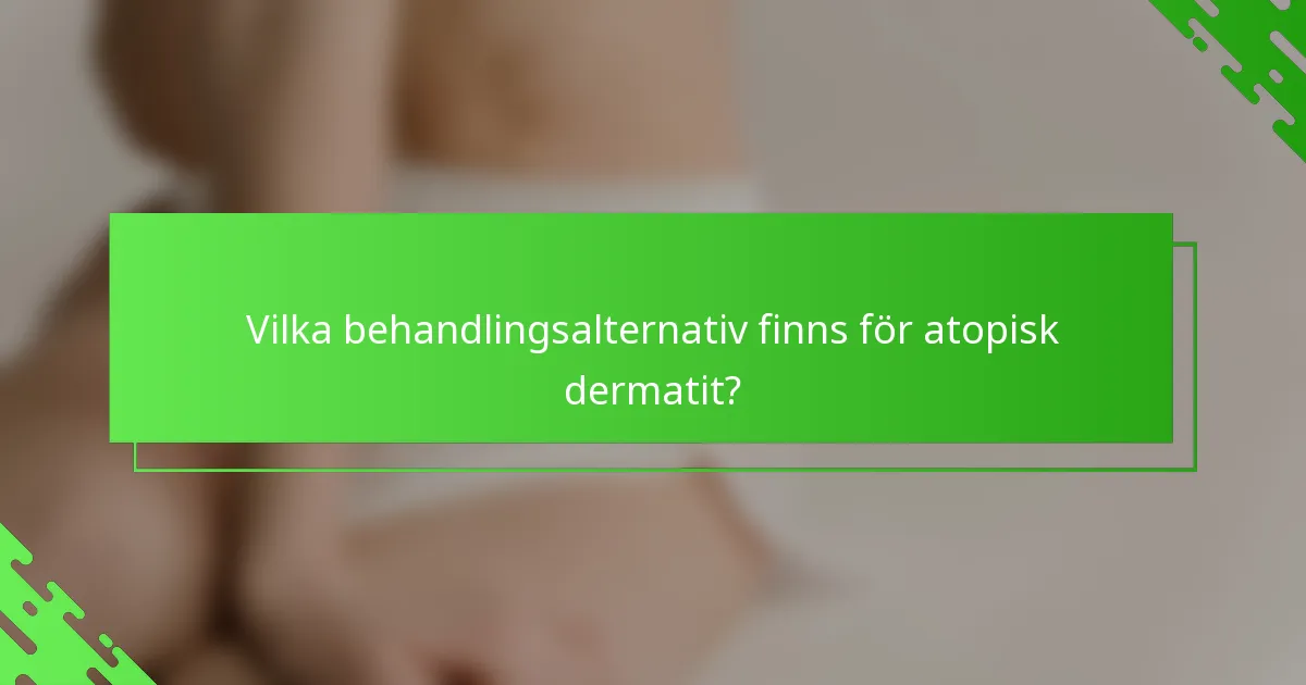 Vilka behandlingsalternativ finns för atopisk dermatit?