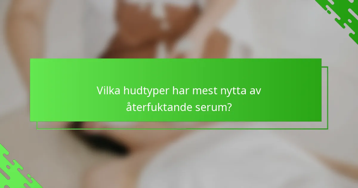Vilka hudtyper har mest nytta av återfuktande serum?