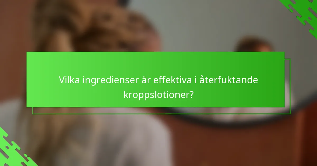 Vilka ingredienser är effektiva i återfuktande kroppslotioner?