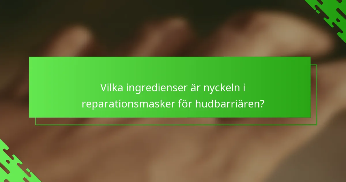 Vilka ingredienser är nyckeln i reparationsmasker för hudbarriären?