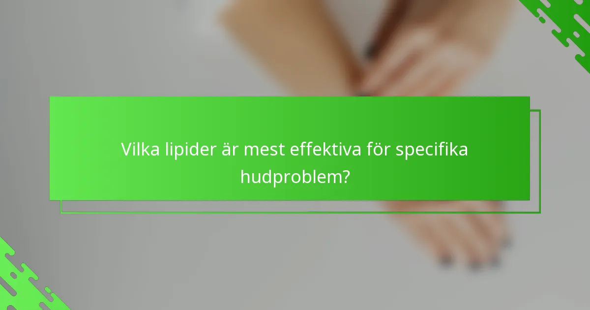 Vilka lipider är mest effektiva för specifika hudproblem?