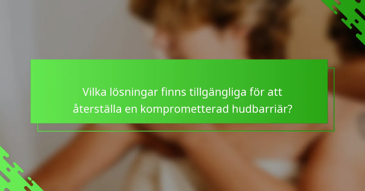 Vilka lösningar finns tillgängliga för att återställa en komprometterad hudbarriär?
