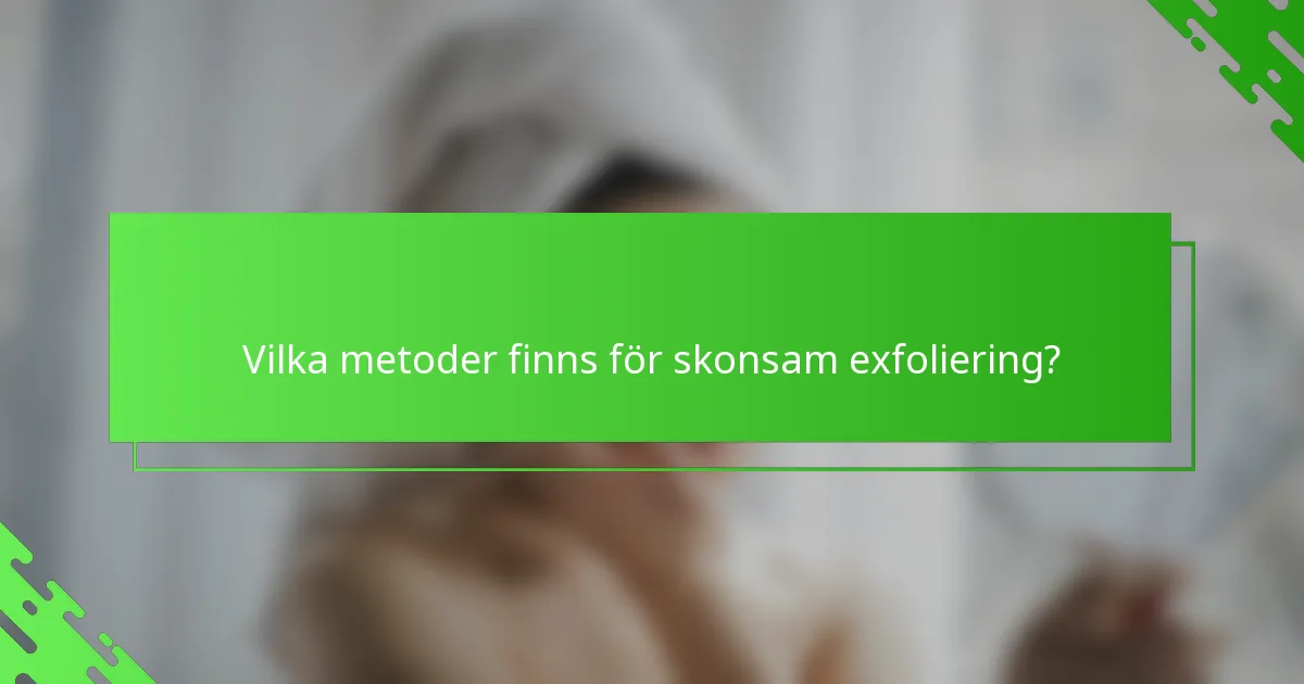 Vilka metoder finns för skonsam exfoliering?