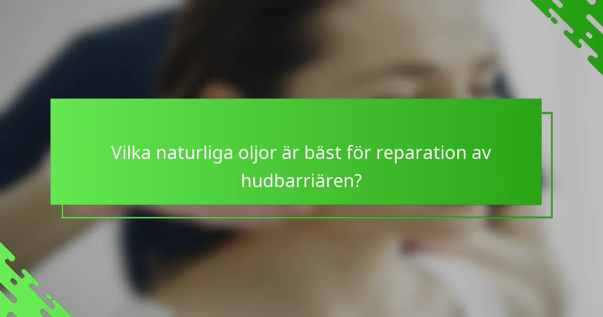 Vilka naturliga oljor är bäst för reparation av hudbarriären?