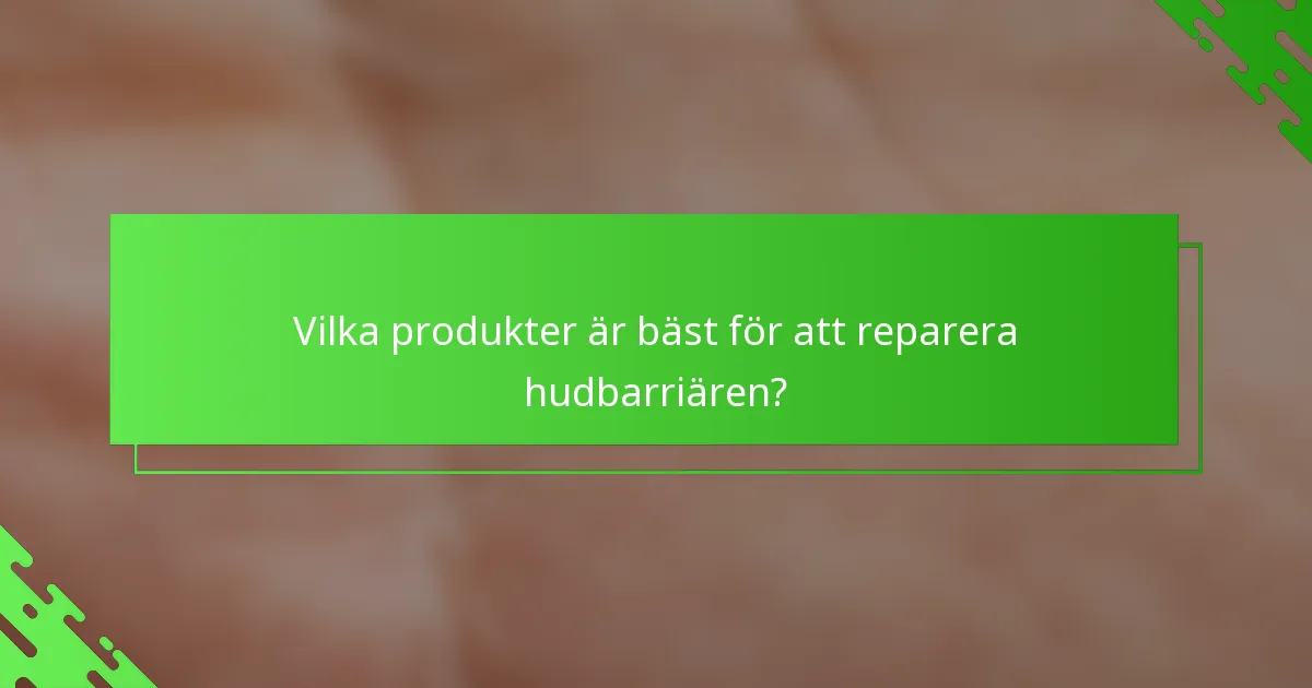 Vilka produkter är bäst för att reparera hudbarriären?