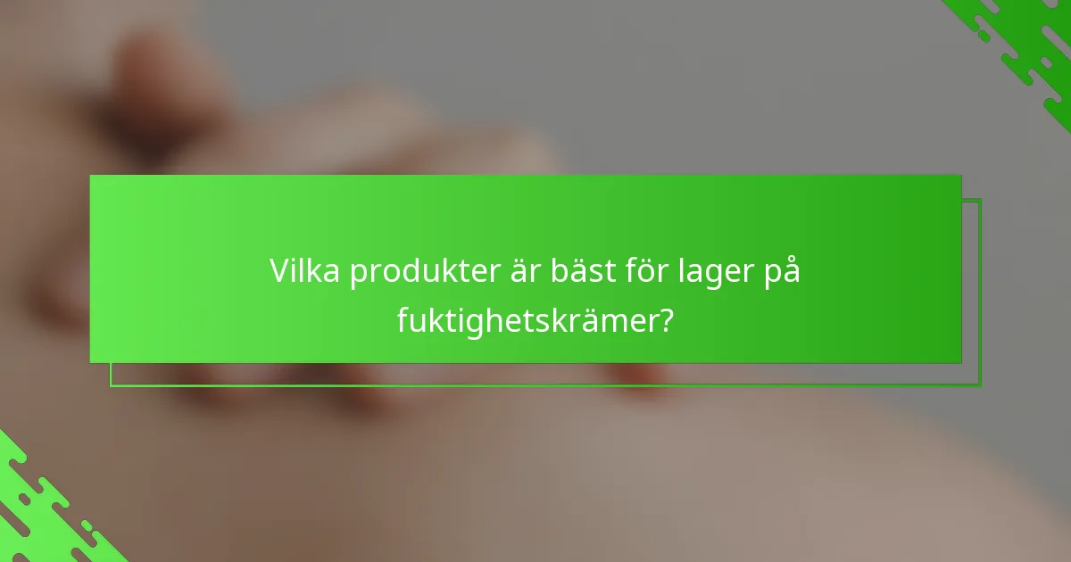Vilka produkter är bäst för lager på fuktighetskrämer?