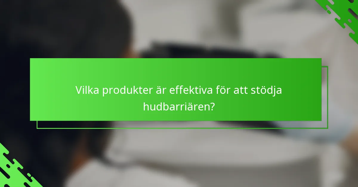 Vilka produkter är effektiva för att stödja hudbarriären?