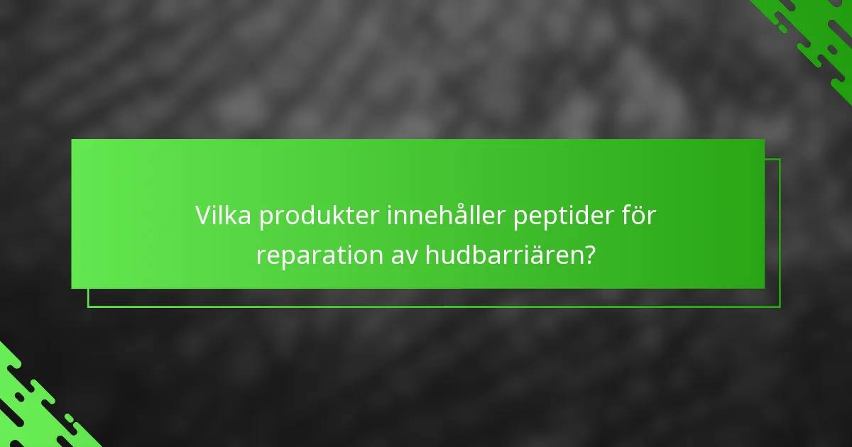 Vilka produkter innehåller peptider för reparation av hudbarriären?